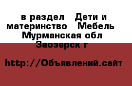  в раздел : Дети и материнство » Мебель . Мурманская обл.,Заозерск г.